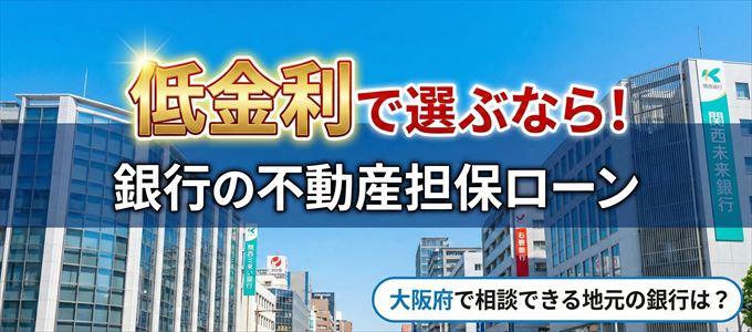 【大阪府】低金利!銀行の不動産担保ローン