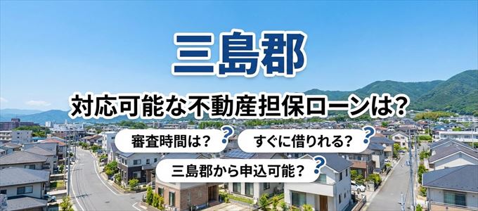 三島郡の担保物件に対応している不動産担保ローンは？