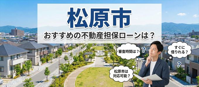 松原市の担保物件に対応している不動産担保ローンは？
