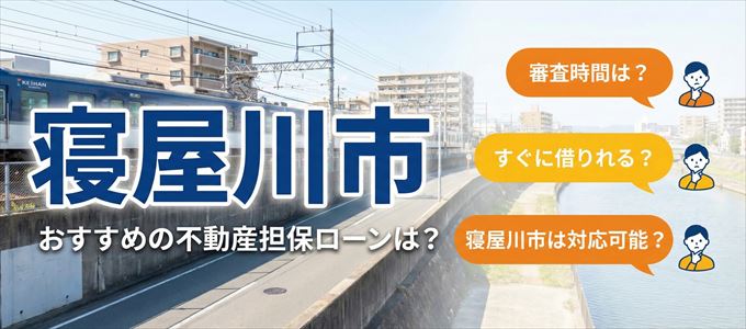 寝屋川市の担保物件に対応している不動産担保ローンは？