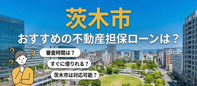茨木市の担保物件に対応している不動産担保ローンは？