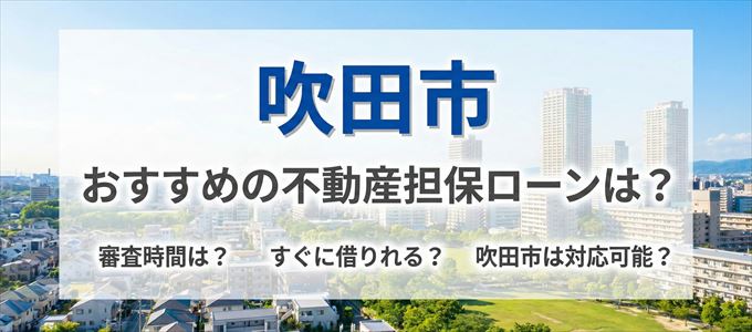 吹田市の担保物件に対応している不動産担保ローンは？