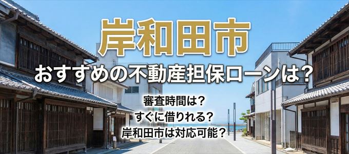 岸和田市の担保物件に対応している不動産担保ローンは？