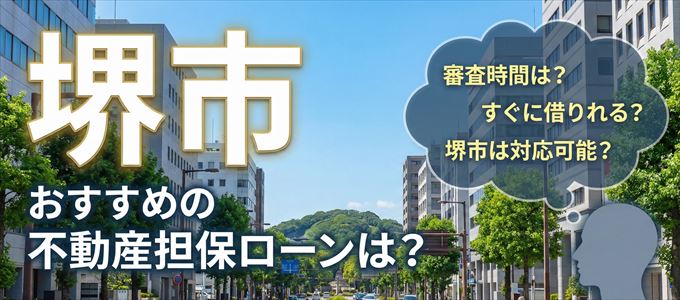 堺市の担保物件に対応している不動産担保ローンは？