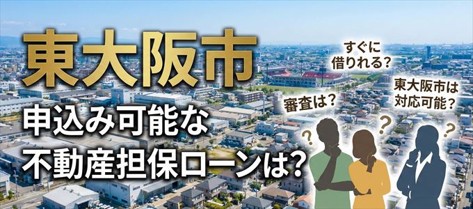 東大阪市の担保物件に対応している不動産担保ローンは？