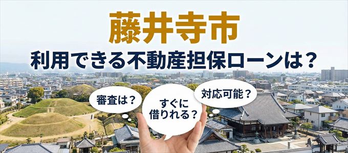 藤井寺市の担保物件に対応している不動産担保ローンは？